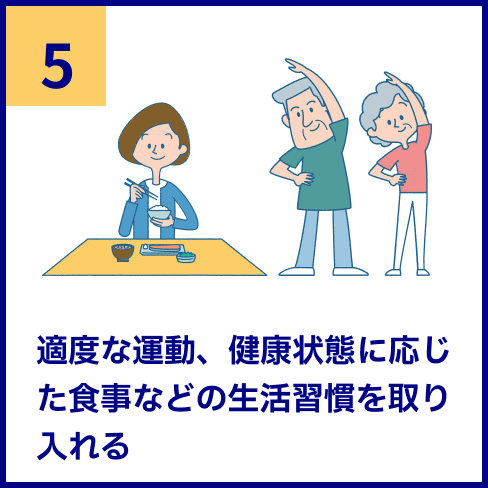 適度な運動、健康状態に応じた食事などの生活習慣を取り入れる