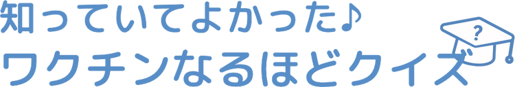 知っていてよかったワクチンなるほどクイズ